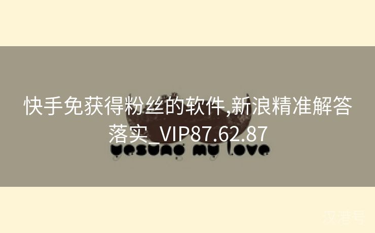 快手免获得粉丝的软件,新浪精准解答落实_VIP87.62.87