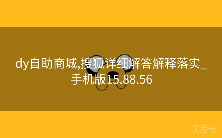 dy自助商城,搜狐详细解答解释落实_手机版15.88.56