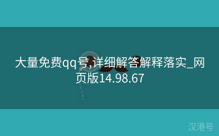 大量免费qq号,详细解答解释落实_网页版14.98.67