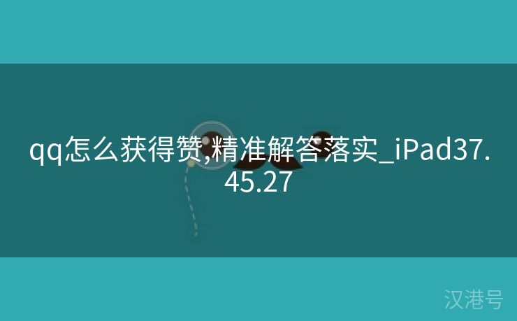 qq怎么获得赞,精准解答落实_iPad37.45.27