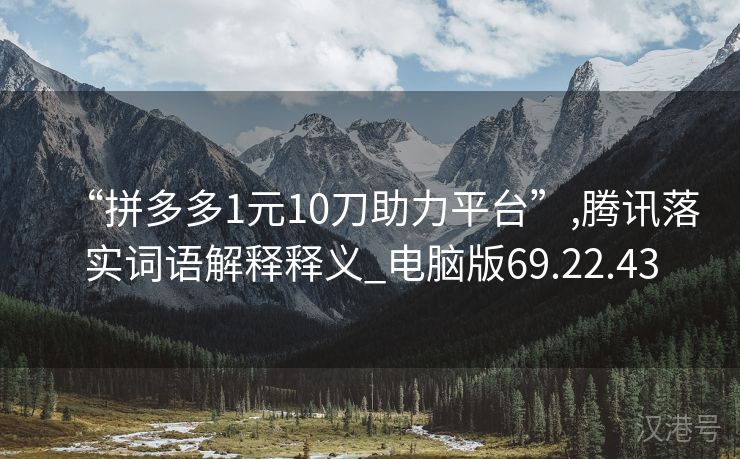 “拼多多1元10刀助力平台”,腾讯落实词语解释释义_电脑版69.22.43