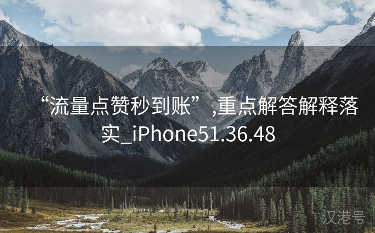 “流量点赞秒到账”,重点解答解释落实_iPhone51.36.48