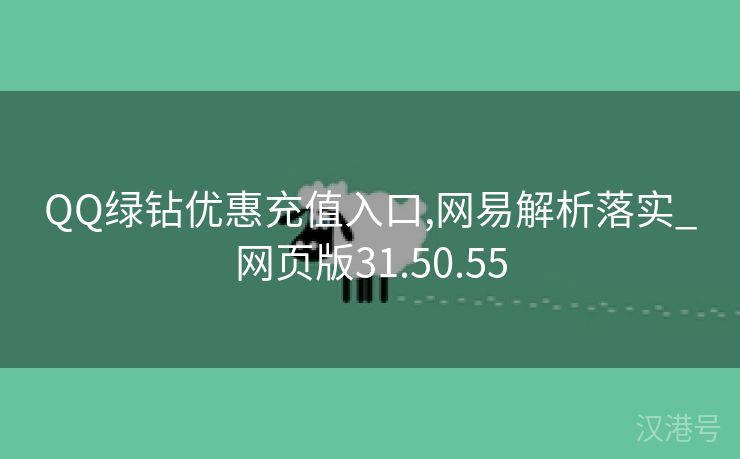 QQ绿钻优惠充值入口,网易解析落实_网页版31.50.55