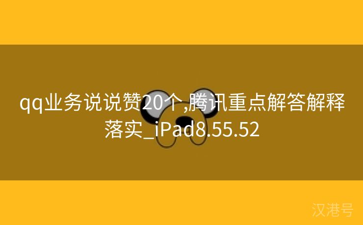 qq业务说说赞20个,腾讯重点解答解释落实_iPad8.55.52