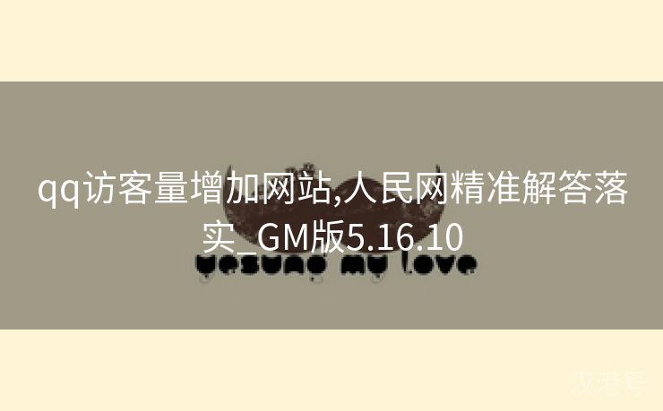 qq访客量增加网站,人民网精准解答落实_GM版5.16.10