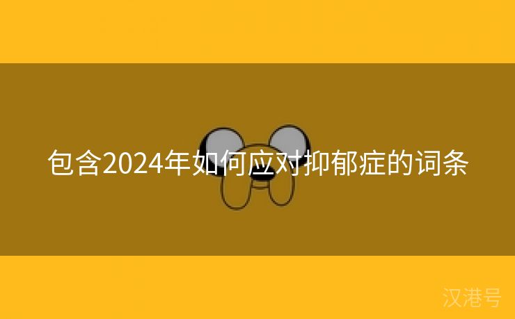 包含2024年如何应对抑郁症的词条