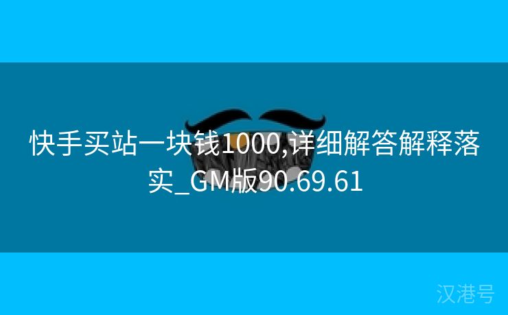 快手买站一块钱1000,详细解答解释落实_GM版90.69.61