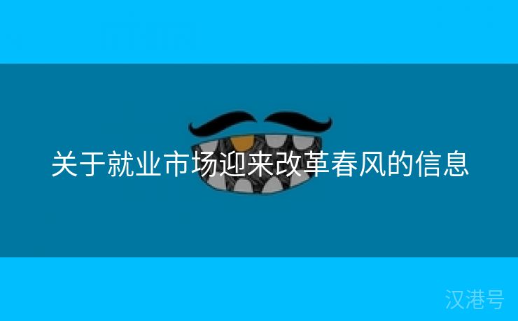 关于就业市场迎来改革春风的信息