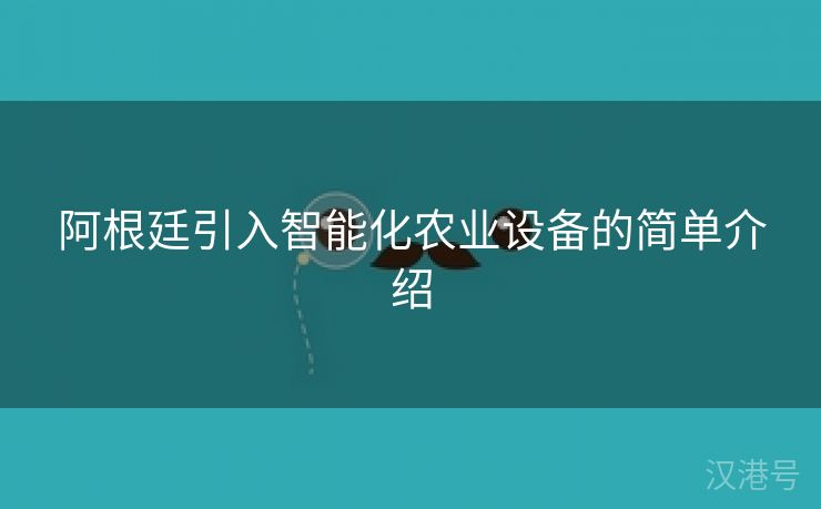 阿根廷引入智能化农业设备的简单介绍