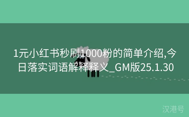 1元小红书秒刷1000粉的简单介绍,今日落实词语解释释义_GM版25.1.30