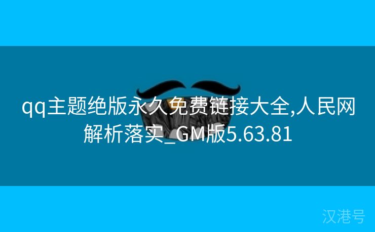 qq主题绝版永久免费链接大全,人民网解析落实_GM版5.63.81