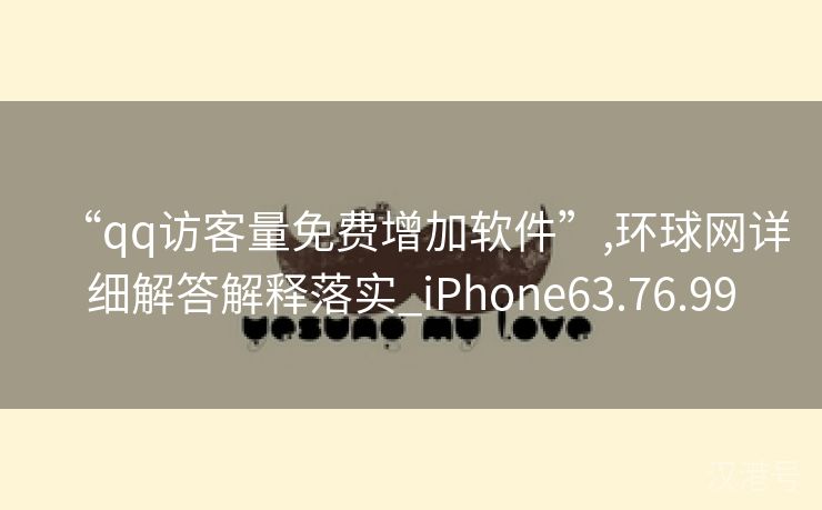 “qq访客量免费增加软件”,环球网详细解答解释落实_iPhone63.76.99