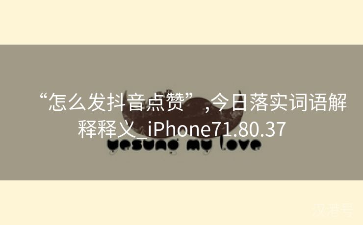 “怎么发抖音点赞”,今日落实词语解释释义_iPhone71.80.37