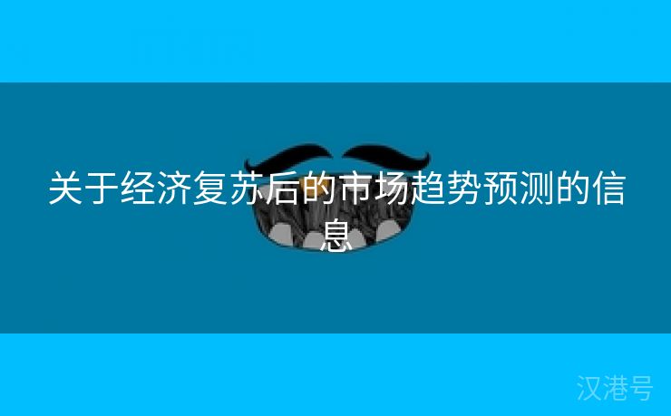 关于经济复苏后的市场趋势预测的信息