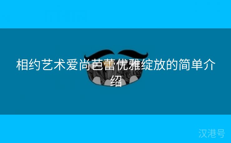 相约艺术爱尚芭蕾优雅绽放的简单介绍