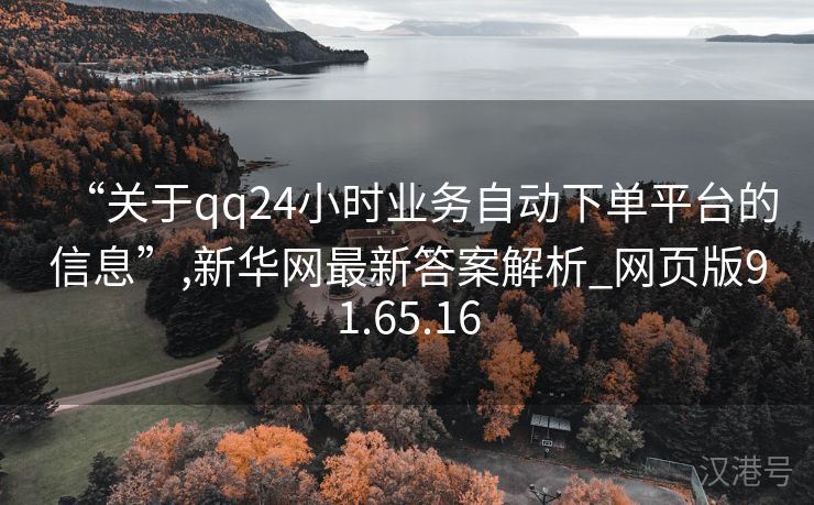 “关于qq24小时业务自动下单平台的信息”,新华网最新答案解析_网页版91.65.16