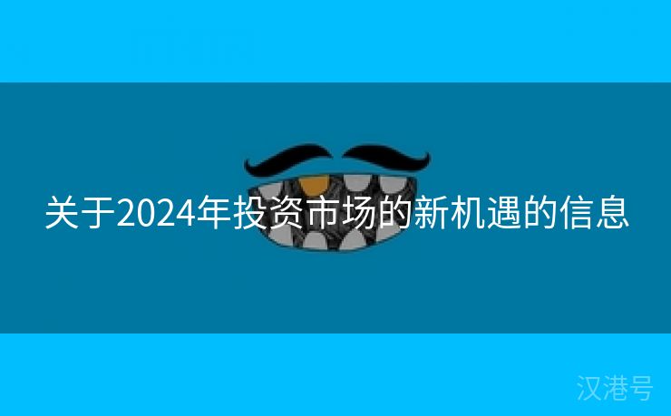 关于2024年投资市场的新机遇的信息