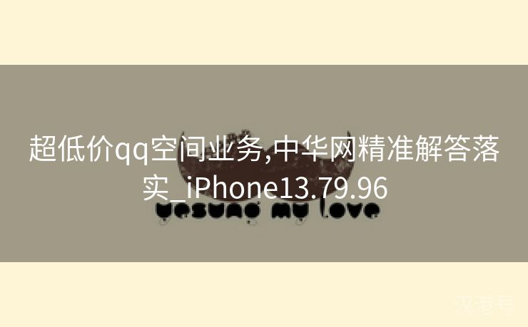 超低价qq空间业务,中华网精准解答落实_iPhone13.79.96