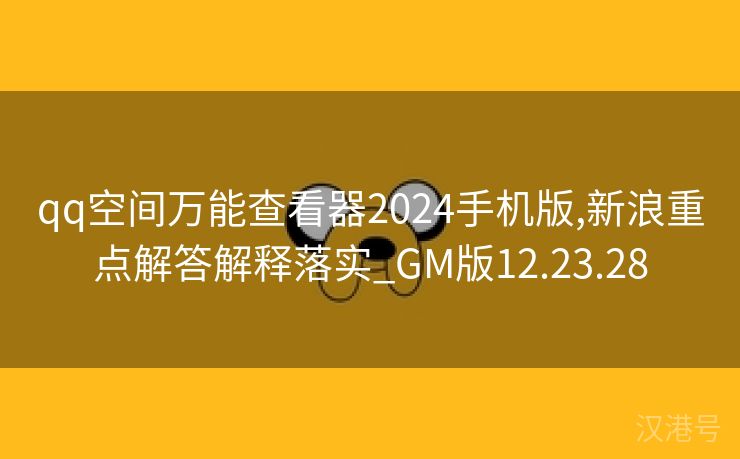 qq空间万能查看器2024手机版,新浪重点解答解释落实_GM版12.23.28