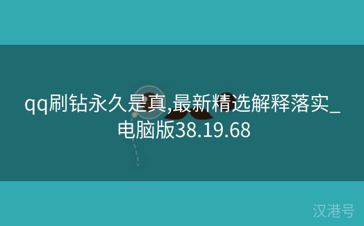 qq刷钻永久是真,最新精选解释落实_电脑版38.19.68