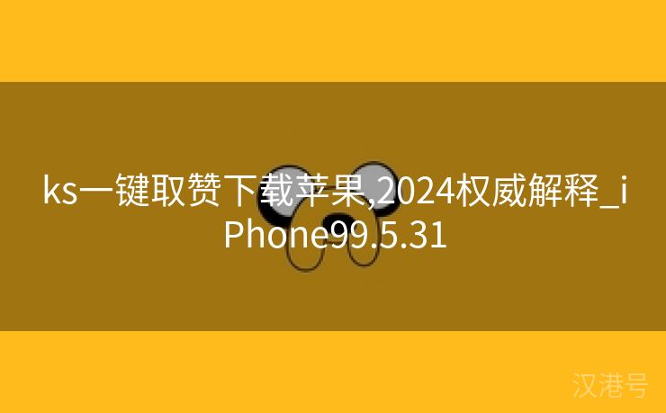 ks一键取赞下载苹果,2024权威解释_iPhone99.5.31