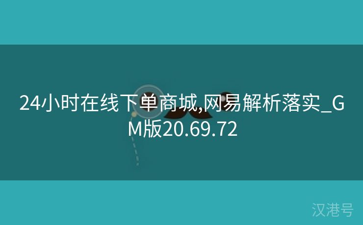 24小时在线下单商城,网易解析落实_GM版20.69.72