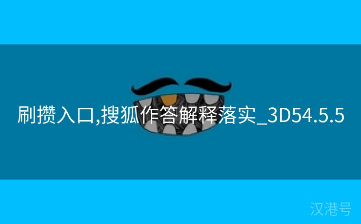 刷攒入口,搜狐作答解释落实_3D54.5.5