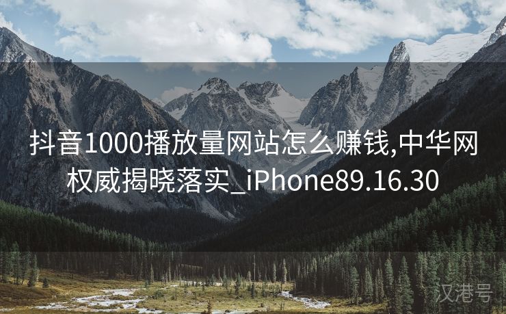 抖音1000播放量网站怎么赚钱,中华网权威揭晓落实_iPhone89.16.30