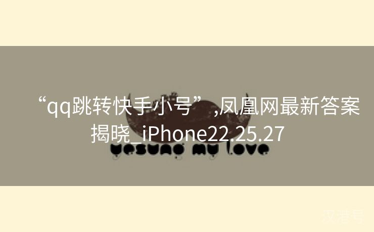 “qq跳转快手小号”,凤凰网最新答案揭晓_iPhone22.25.27