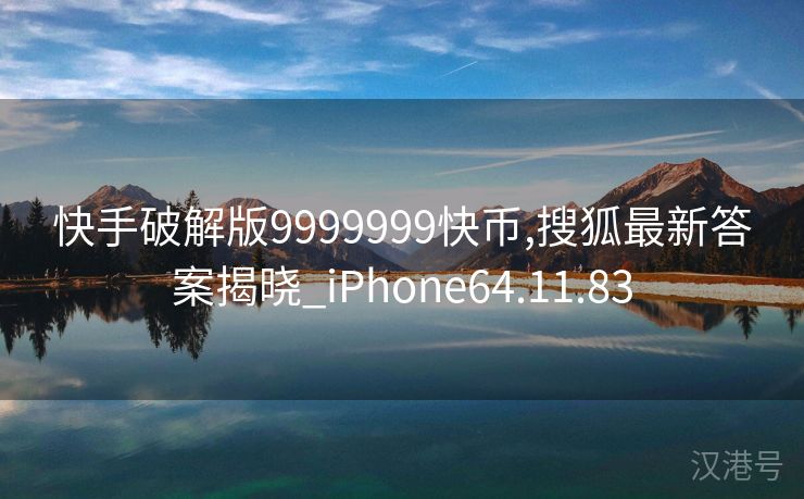 快手破解版9999999快币,搜狐最新答案揭晓_iPhone64.11.83