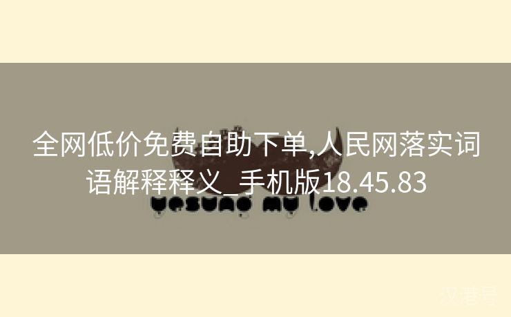 全网低价免费自助下单,人民网落实词语解释释义_手机版18.45.83