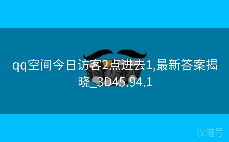 qq空间今日访客2点进去1,最新答案揭晓_3D45.94.1