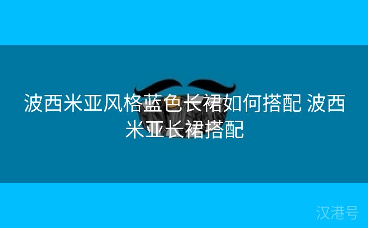 波西米亚风格蓝色长裙如何搭配 波西米亚长裙搭配