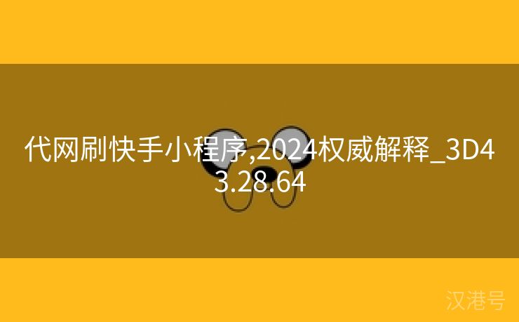 代网刷快手小程序,2024权威解释_3D43.28.64