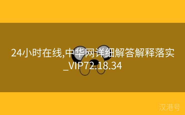 24小时在线,中华网详细解答解释落实_VIP72.18.34