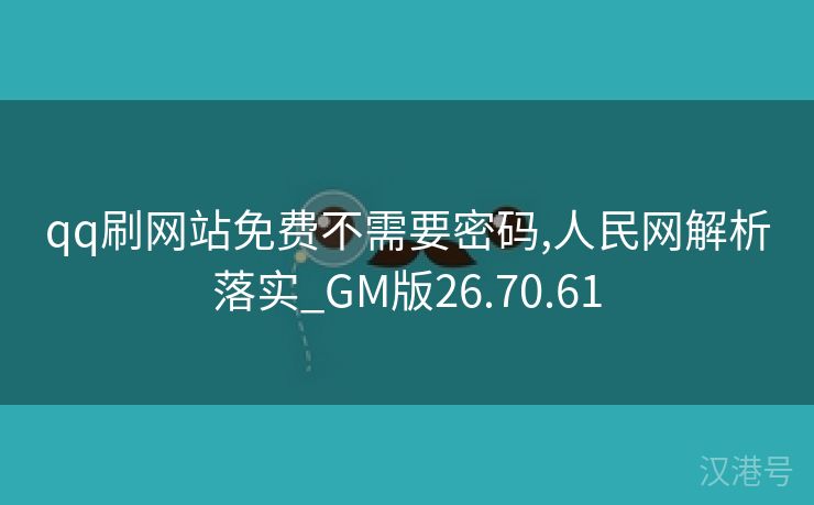 qq刷网站免费不需要密码,人民网解析落实_GM版26.70.61