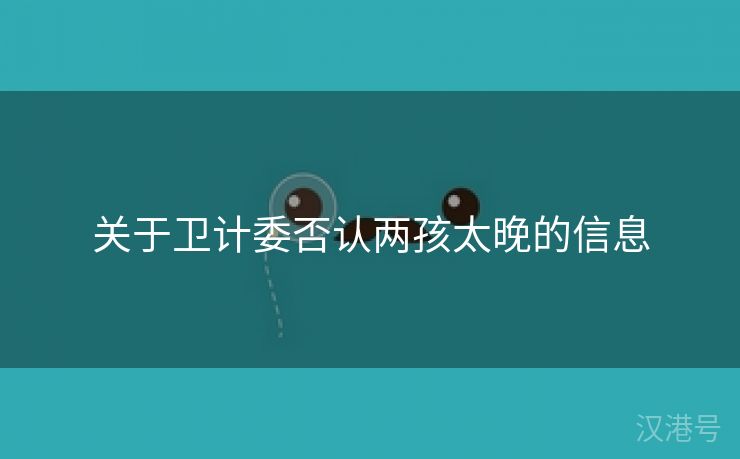 关于卫计委否认两孩太晚的信息