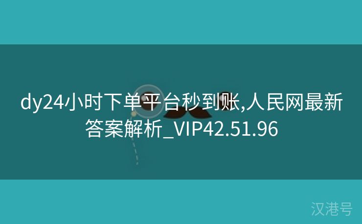 dy24小时下单平台秒到账,人民网最新答案解析_VIP42.51.96