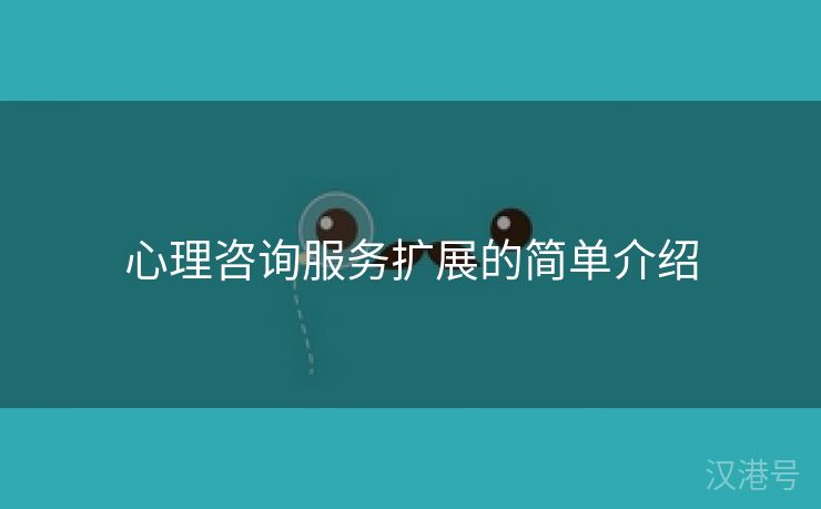 心理咨询服务扩展的简单介绍