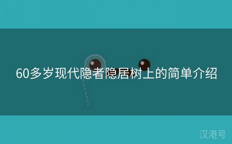 60多岁现代隐者隐居树上的简单介绍