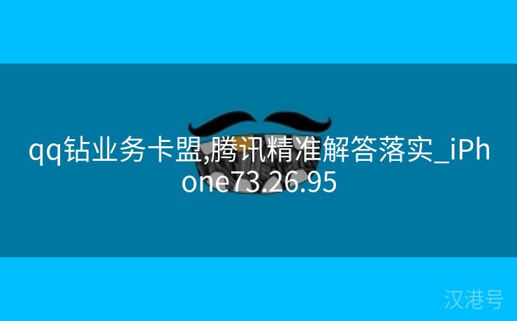 qq钻业务卡盟,腾讯精准解答落实_iPhone73.26.95