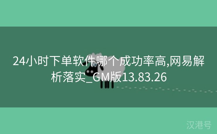 24小时下单软件哪个成功率高,网易解析落实_GM版13.83.26