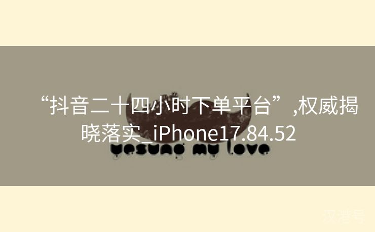 “抖音二十四小时下单平台”,权威揭晓落实_iPhone17.84.52