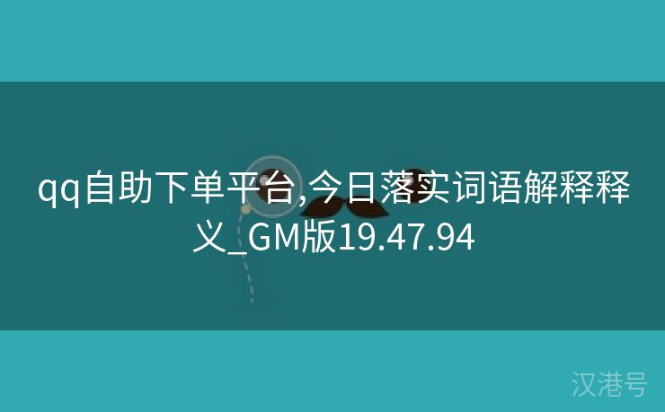 qq自助下单平台,今日落实词语解释释义_GM版19.47.94