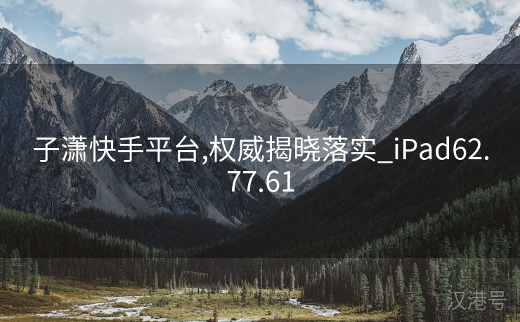 子潇快手平台,权威揭晓落实_iPad62.77.61