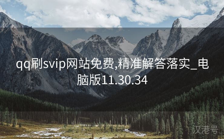 qq刷svip网站免费,精准解答落实_电脑版11.30.34