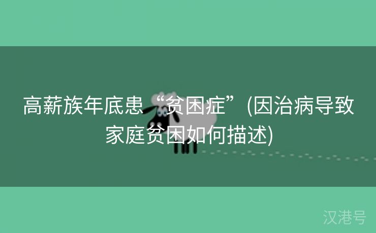 高薪族年底患“贫困症”(因治病导致家庭贫困如何描述)