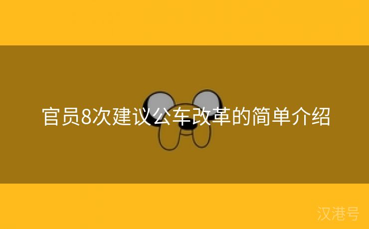 官员8次建议公车改革的简单介绍