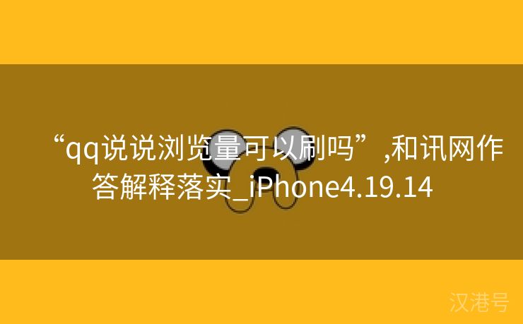 “qq说说浏览量可以刷吗”,和讯网作答解释落实_iPhone4.19.14