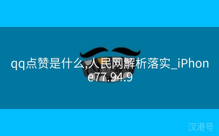 qq点赞是什么,人民网解析落实_iPhone77.94.9